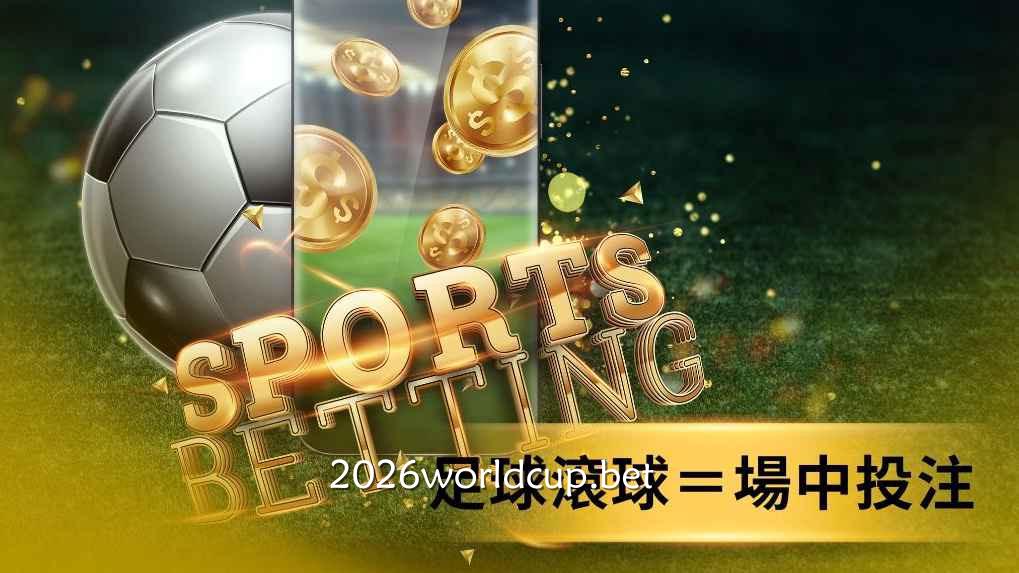 2026世界杯滚球投注哪里买？就到世界杯投注平台